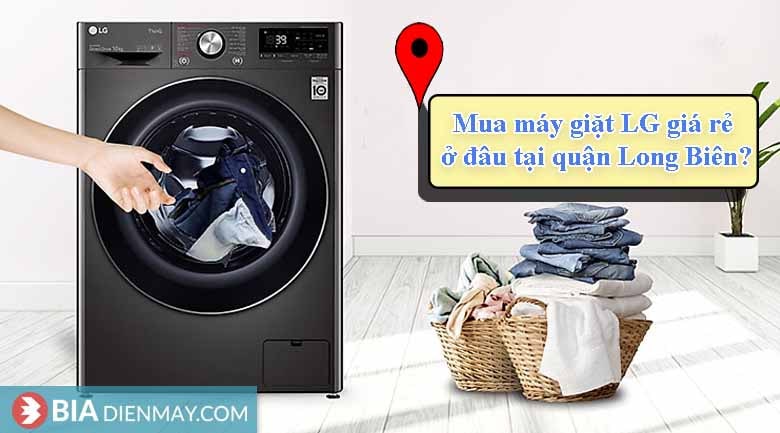 Mua máy giặt LG giá rẻ ở đâu uy tín tại quận Long Biên?